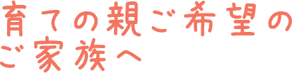育ての親ご希望のご家族へ