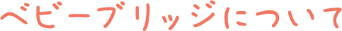 ベビーブリッジについて